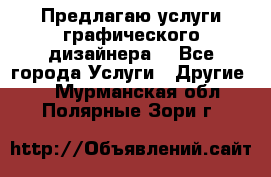 Предлагаю услуги графического дизайнера  - Все города Услуги » Другие   . Мурманская обл.,Полярные Зори г.